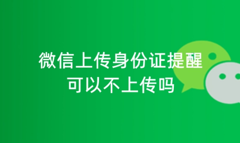 微信上传身份证照片安全吗-微信上传身份证提示可以不上传吗